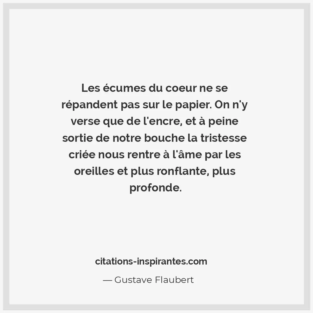Les écumes du coeur ne se répandent pas sur le papier. On n’y verse que de l’enc... Citation de Gustave Flaubert