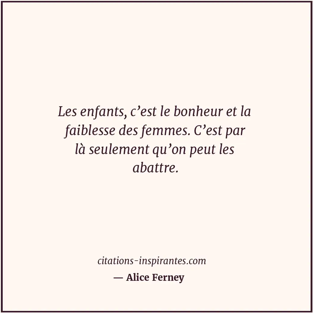 Les enfants, c’est le bonheur et la faiblesse des femmes. C’est par là seulement... Citation de Alice Ferney