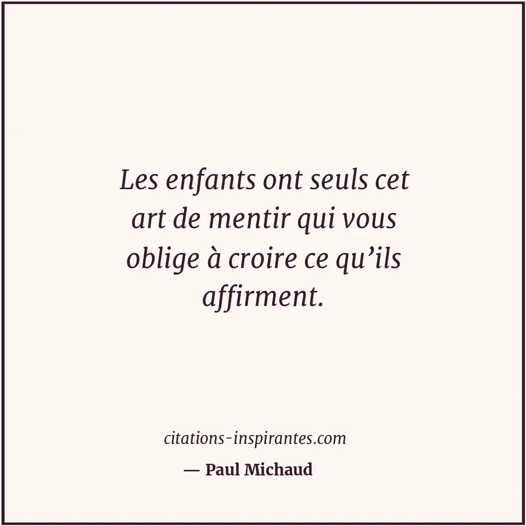 Les enfants ont seuls cet art de mentir qui vous oblige à croire ce qu’ils affir... Citation de Paul Michaud
