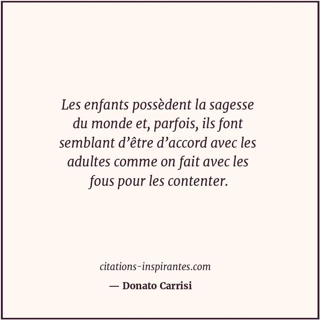 Les enfants possèdent la sagesse du monde et, parfois, ils font semblant d’être... Citation de Donato Carrisi