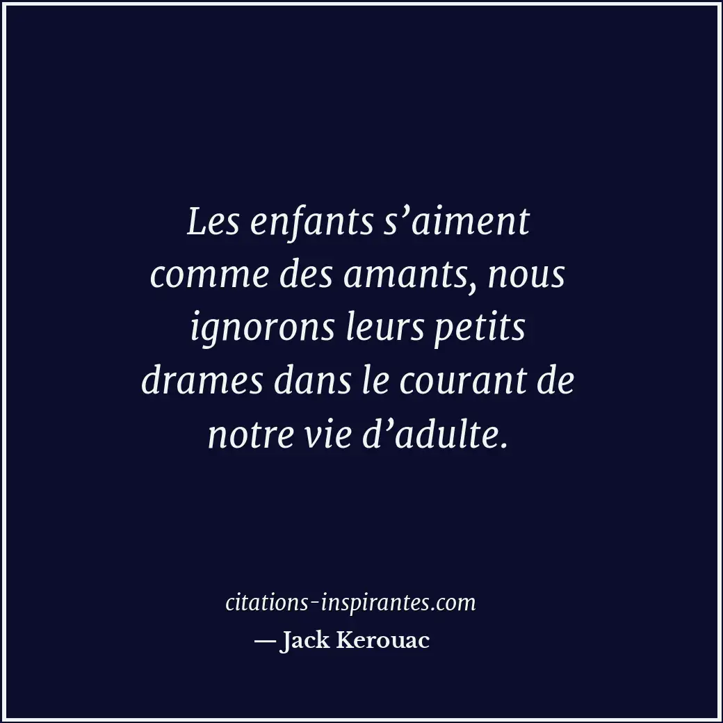 Les enfants s’aiment comme des amants, nous ignorons leurs petits drames dans le... Citation de Jack Kerouac