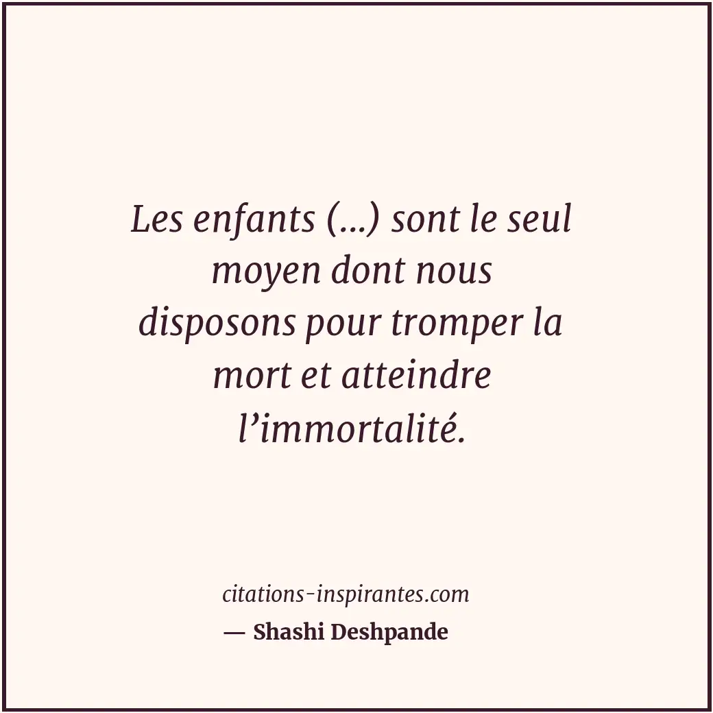 Les enfants (...) sont le seul moyen dont nous disposons pour tromper la mort et... Citation de Shashi Deshpande