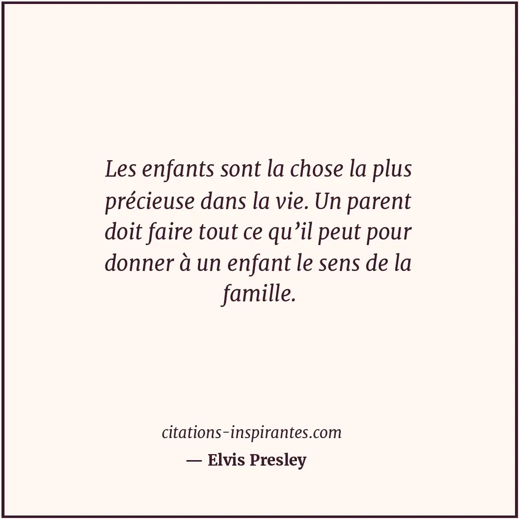 Les enfants sont la chose la plus précieuse dans la vie. Un parent doit faire to... Citation de Elvis Presley