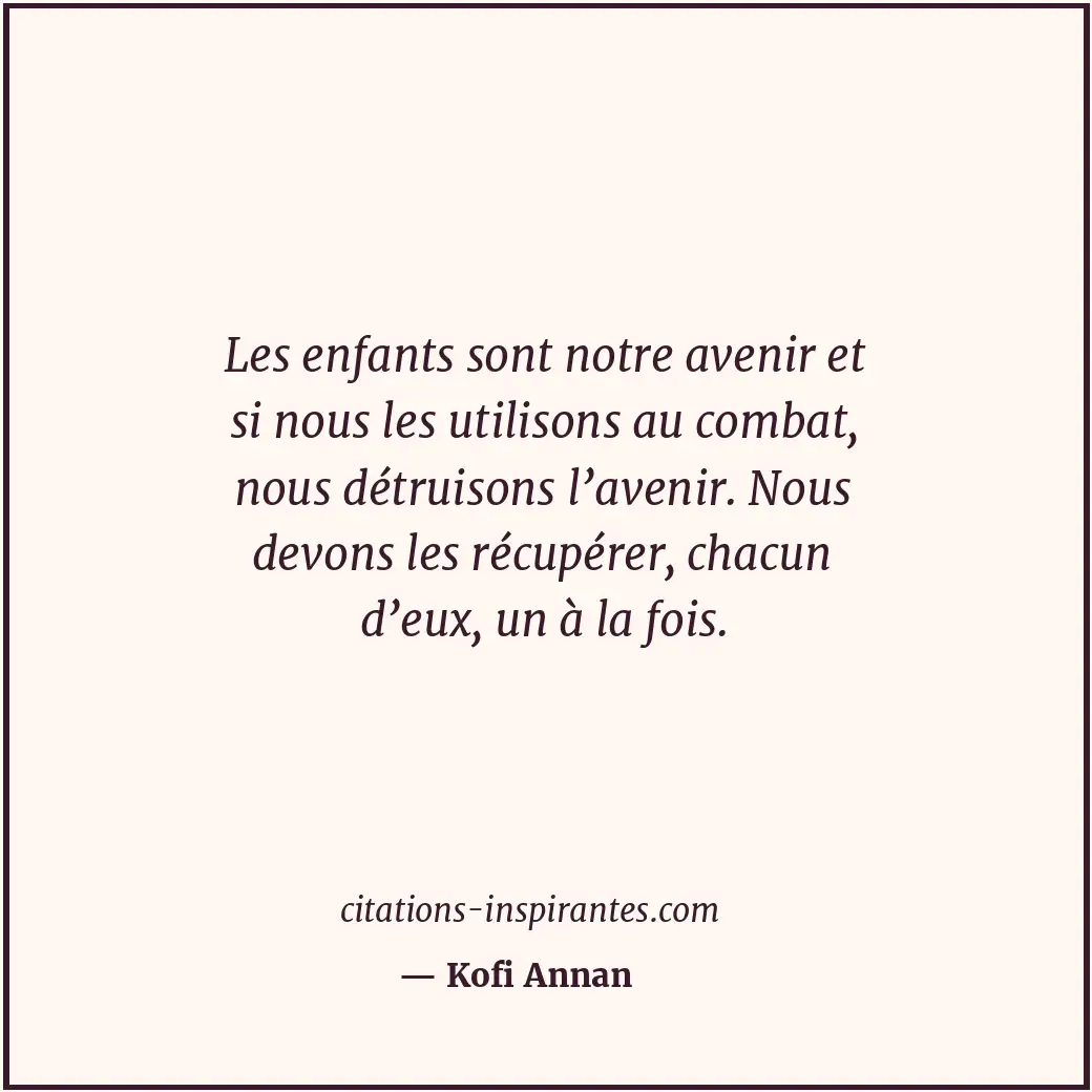 Les enfants sont notre avenir et si nous les utilisons au combat, nous détruison... Citation de Kofi Annan