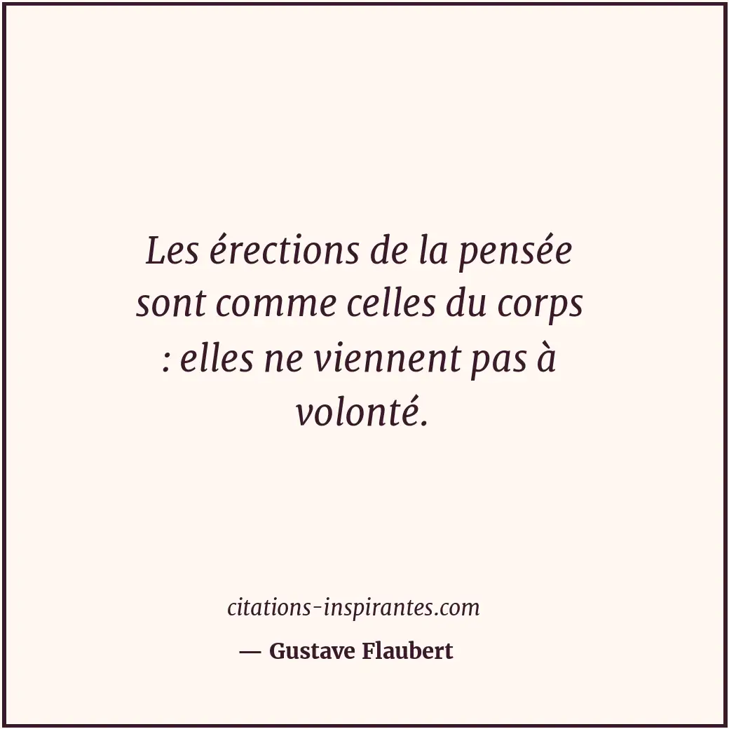 Les érections de la pensée sont comme celles du corps : elles ne viennent pas à... Citation de Gustave Flaubert
