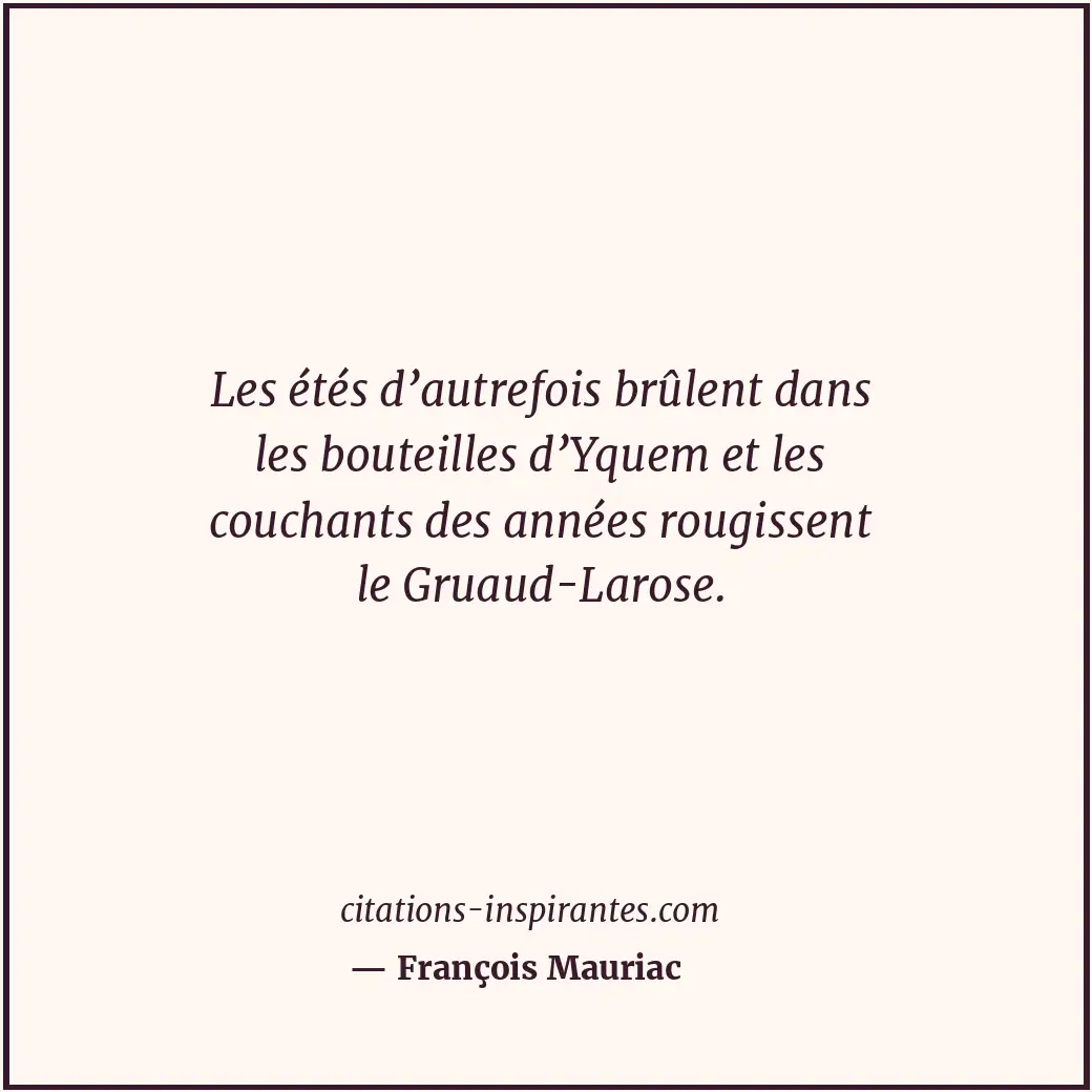 Les étés d’autrefois brûlent dans les bouteilles d’Yquem et les couchants des an... Citation de François Mauriac