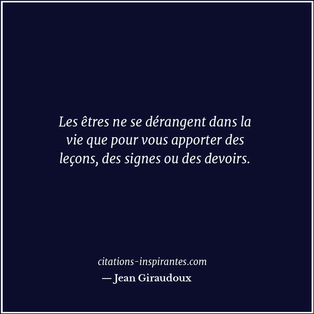 Les êtres ne se dérangent dans la vie que pour vous apporter des leçons, des sig... Citation de Jean Giraudoux