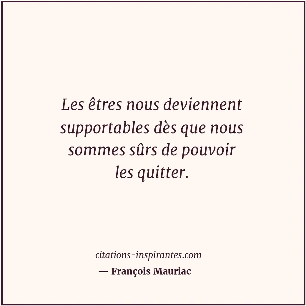 Les êtres nous deviennent supportables dès que nous sommes sûrs de pouvoir les q... Citation de François Mauriac