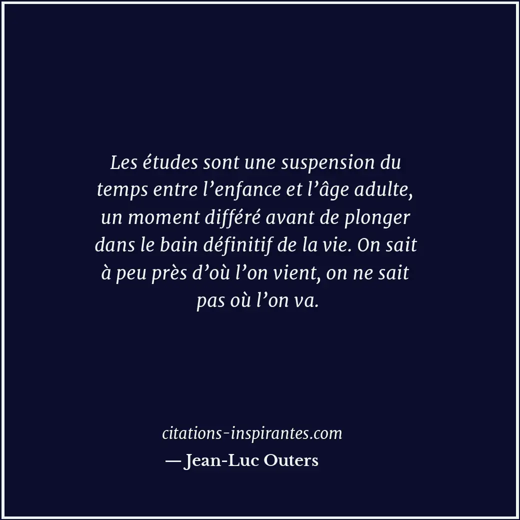 Les études sont une suspension du temps entre l’enfance et l’âge adulte, un mome... Citation de Jean-Luc Outers