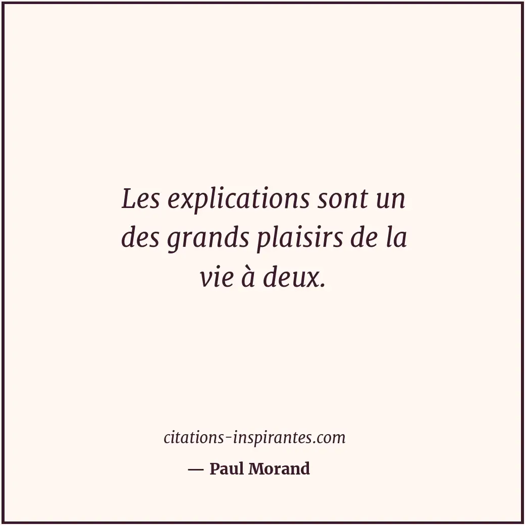 Les explications sont un des grands plaisirs de la vie à deux. Citation de Paul Morand