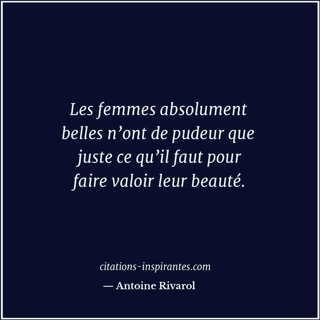 Les femmes absolument belles n’ont de pudeur que juste ce qu’il faut pour faire... Citation de Antoine Rivarol