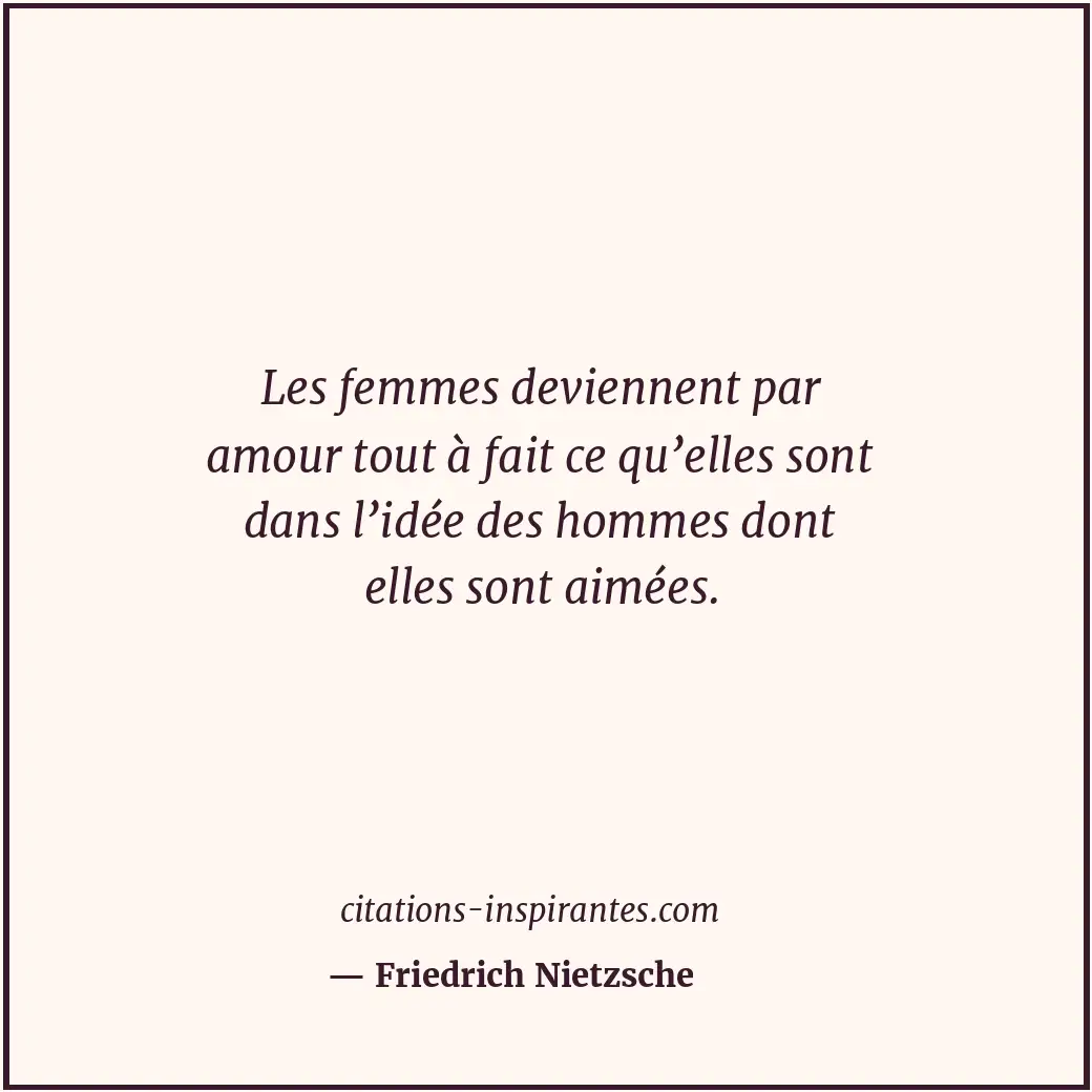 Les femmes deviennent par amour tout à fait ce qu’elles sont dans l’idée des hom... Citation de Friedrich Nietzsche