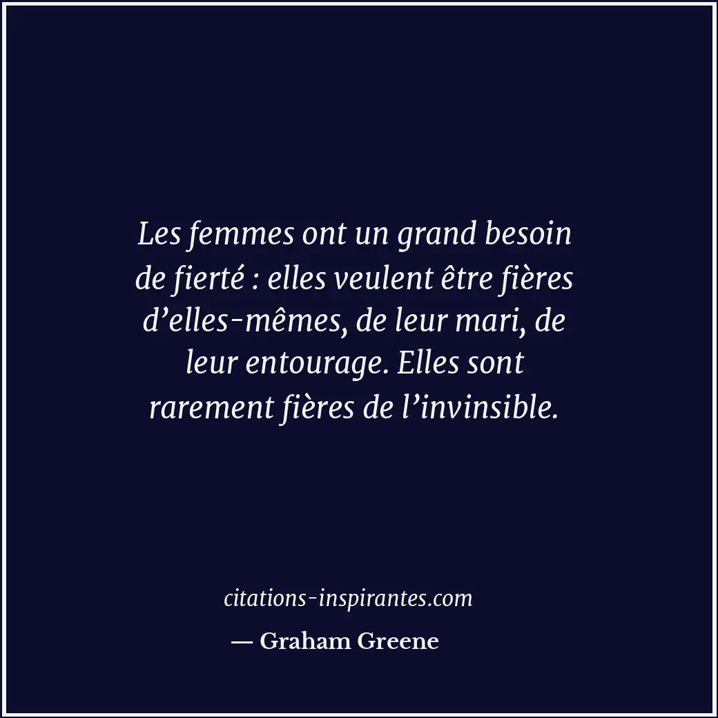 Les femmes ont un grand besoin de fierté : elles veulent être fières d’elles-mêm... Citation de Graham Greene