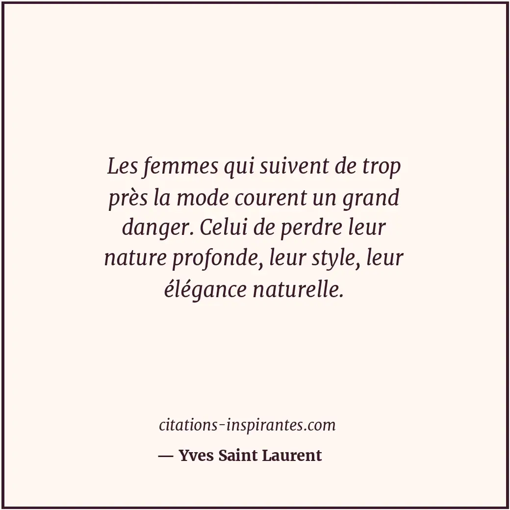 Les femmes qui suivent de trop près la mode courent un grand danger. Celui de pe... Citation de Yves Saint Laurent
