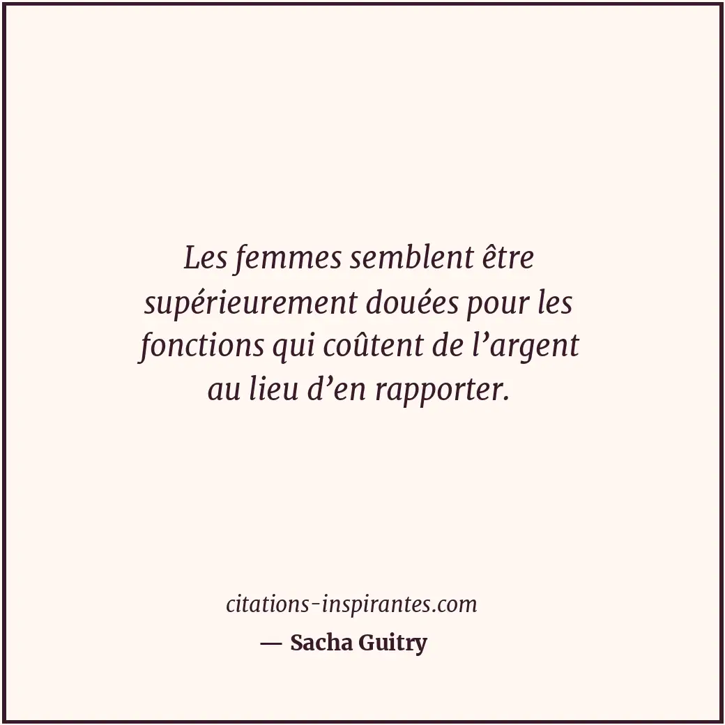 Les femmes semblent être supérieurement douées pour les fonctions qui coûtent de... Citation de Sacha Guitry