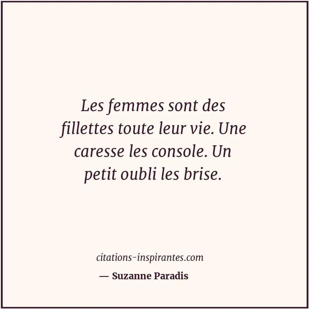 Les femmes sont des fillettes toute leur vie. Une caresse les console. Un petit... Citation de Suzanne Paradis