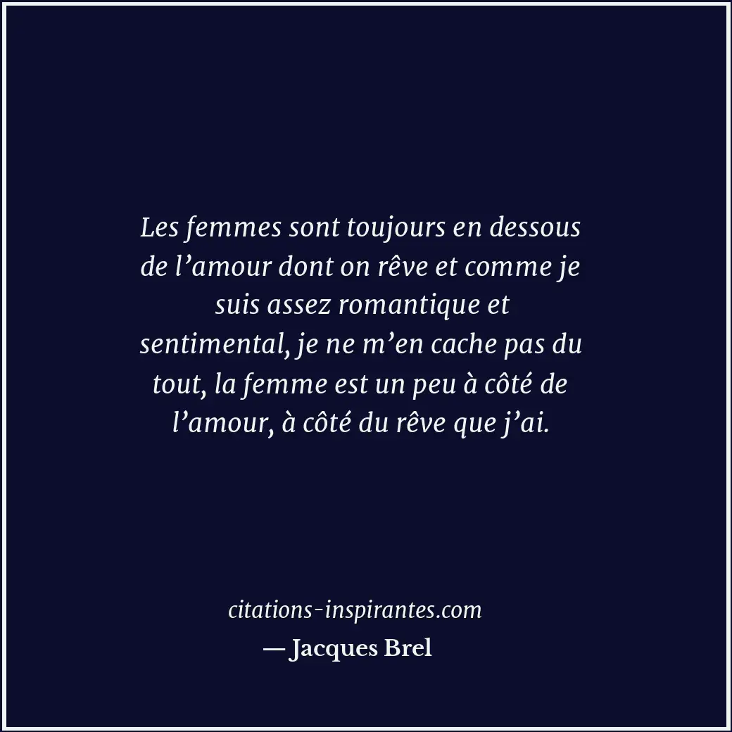 Les femmes sont toujours en dessous de l’amour dont on rêve et comme je suis ass... Citation de Jacques Brel