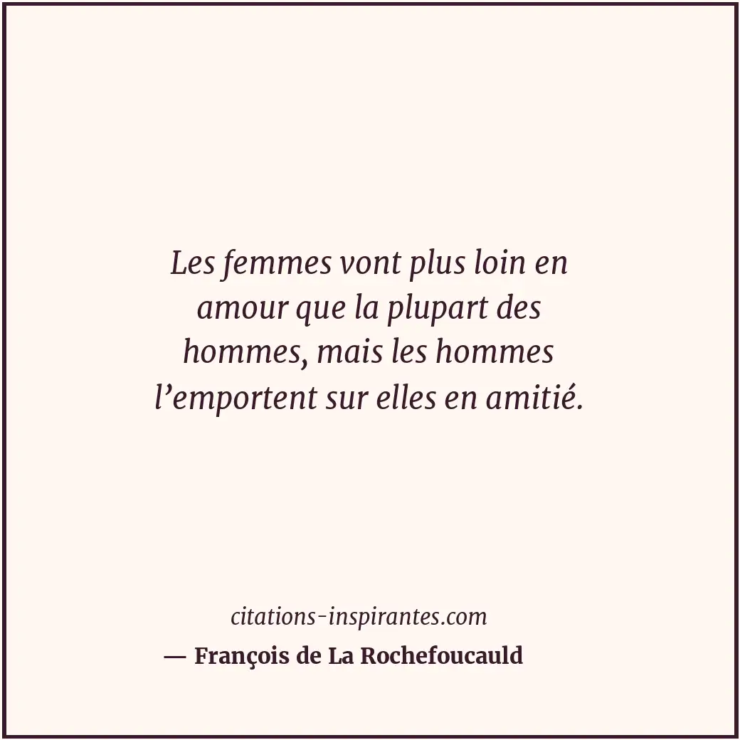 Les femmes vont plus loin en amour que la plupart des hommes, mais les hommes l’... Citation de François de La Rochefoucauld