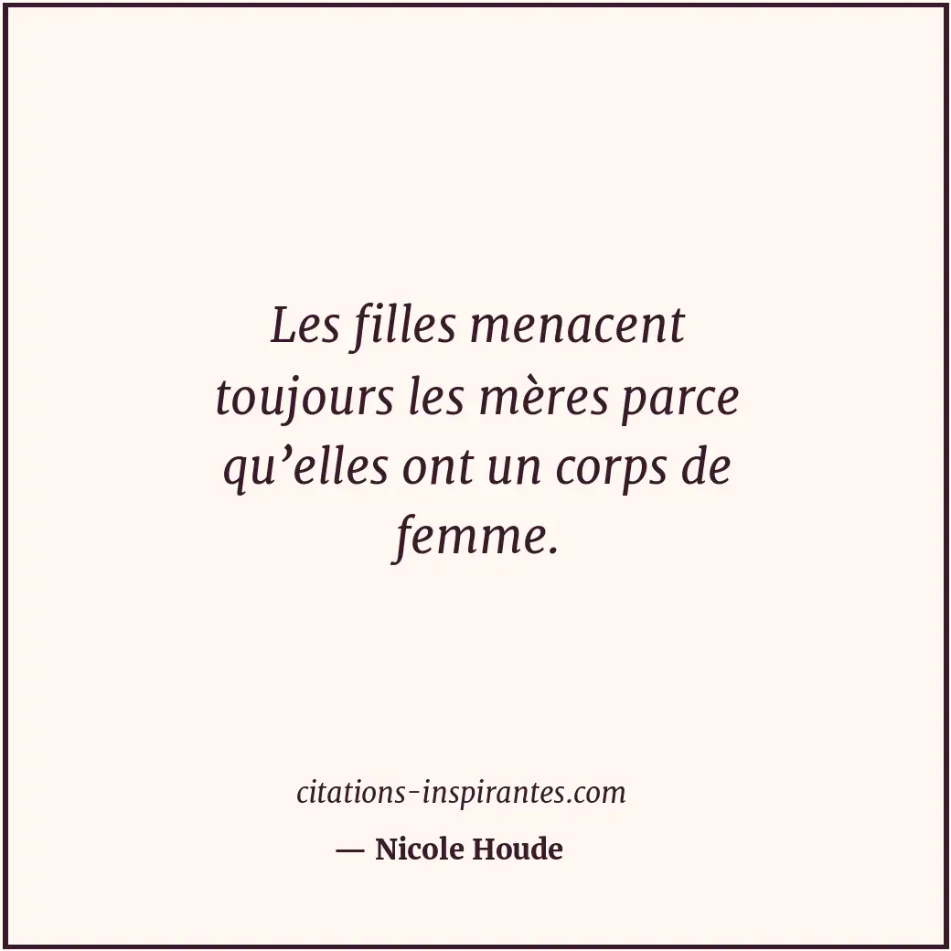 Les filles menacent toujours les mères parce qu’elles ont un corps de femme. Citation de Nicole Houde