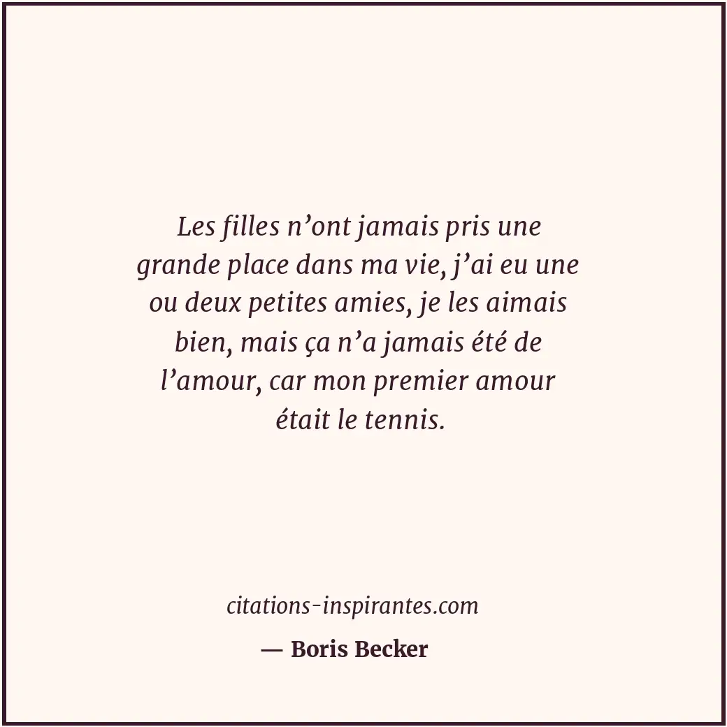 Les filles n’ont jamais pris une grande place dans ma vie, j’ai eu une ou deux p... Citation de Boris Becker