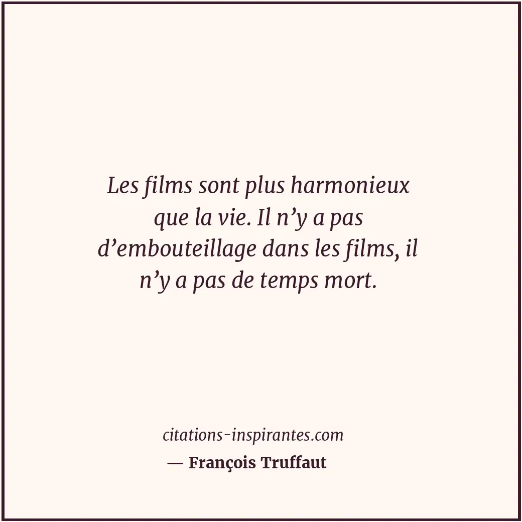 Les films sont plus harmonieux que la vie. Il n’y a pas d’embouteillage dans les... Citation de François Truffaut