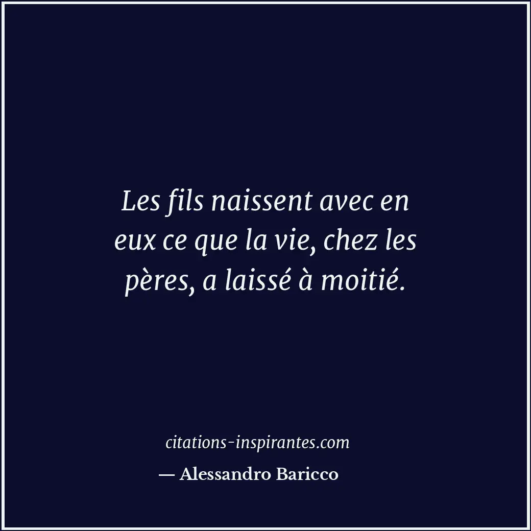 Les fils naissent avec en eux ce que la vie, chez les pères, a laissé à moitié. Citation de Alessandro Baricco