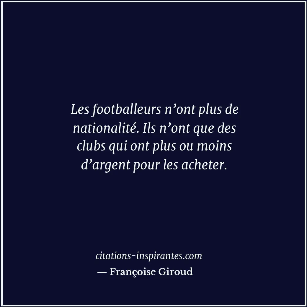 Les footballeurs n’ont plus de nationalité. Ils n’ont que des clubs qui ont plus... Citation de Françoise Giroud