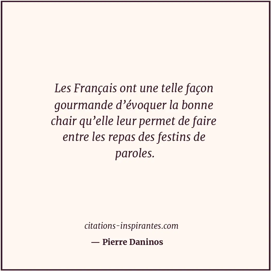 Les Français ont une telle façon gourmande d’évoquer la bonne chair qu’elle leur... Citation de Pierre Daninos