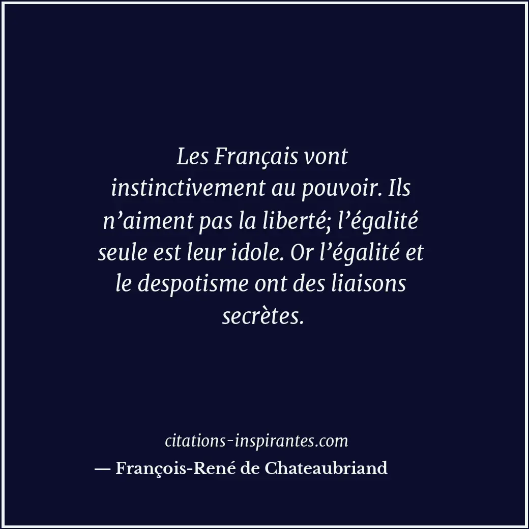 Les Français vont instinctivement au pouvoir. Ils n’aiment pas la liberté; l’éga... Citation de François-René de Chateaubriand