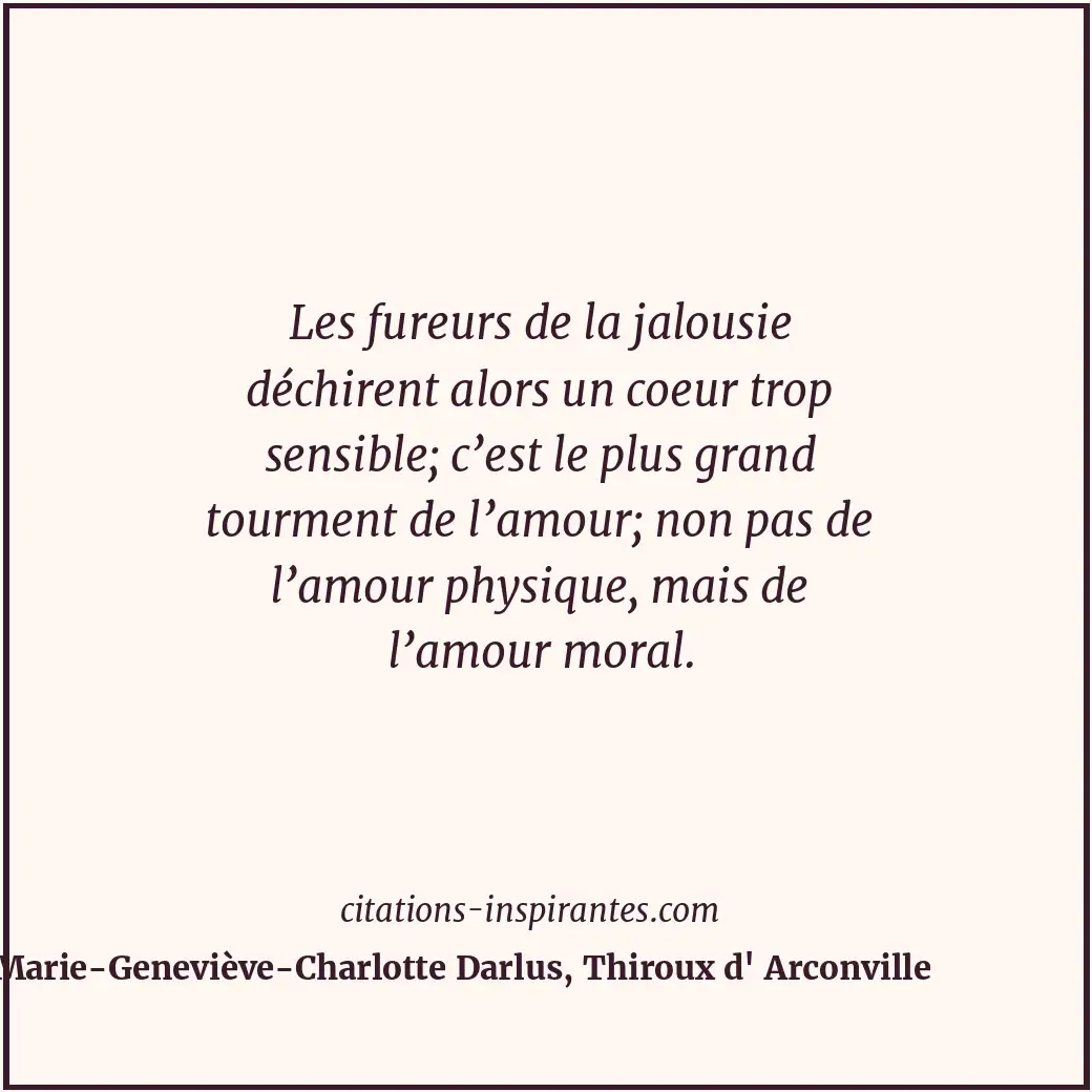 Les fureurs de la jalousie déchirent alors un coeur trop sensible; c’est le plus... Citation de Marie-Geneviève-Charlotte Darlus, Thiroux d' Arconville