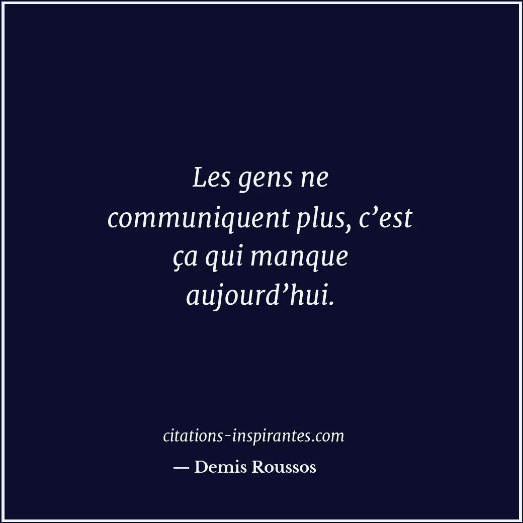 Les gens ne communiquent plus, c’est ça qui manque aujourd’hui. Citation de Demis Roussos