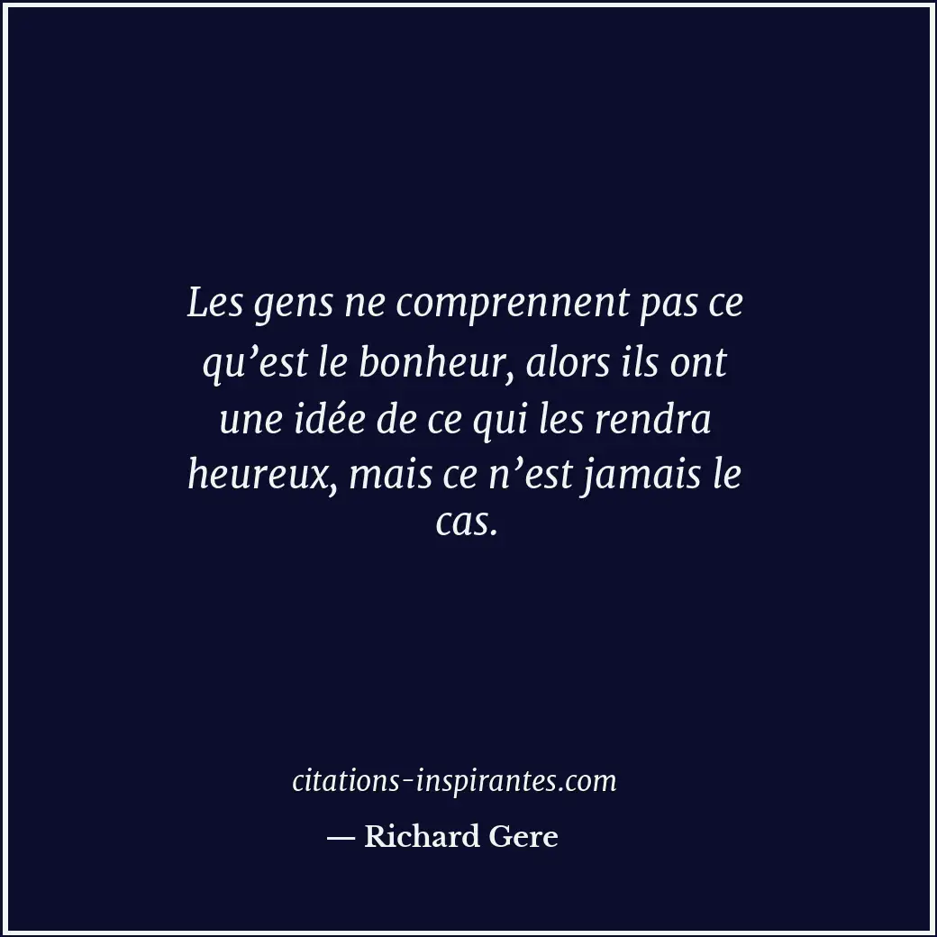 Les gens ne comprennent pas ce qu’est le bonheur, alors ils ont une idée de ce q... Citation de Richard Gere
