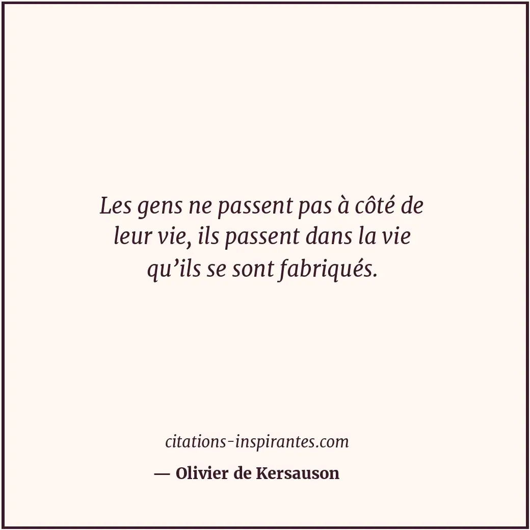 Les gens ne passent pas à côté de leur vie, ils passent dans la vie qu’ils se so... Citation de Olivier de Kersauson