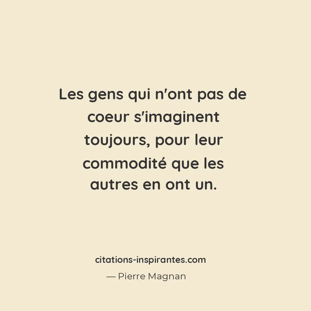 Les gens qui n’ont pas de coeur s’imaginent toujours, pour leur commodité que le... Citation de Pierre Magnan