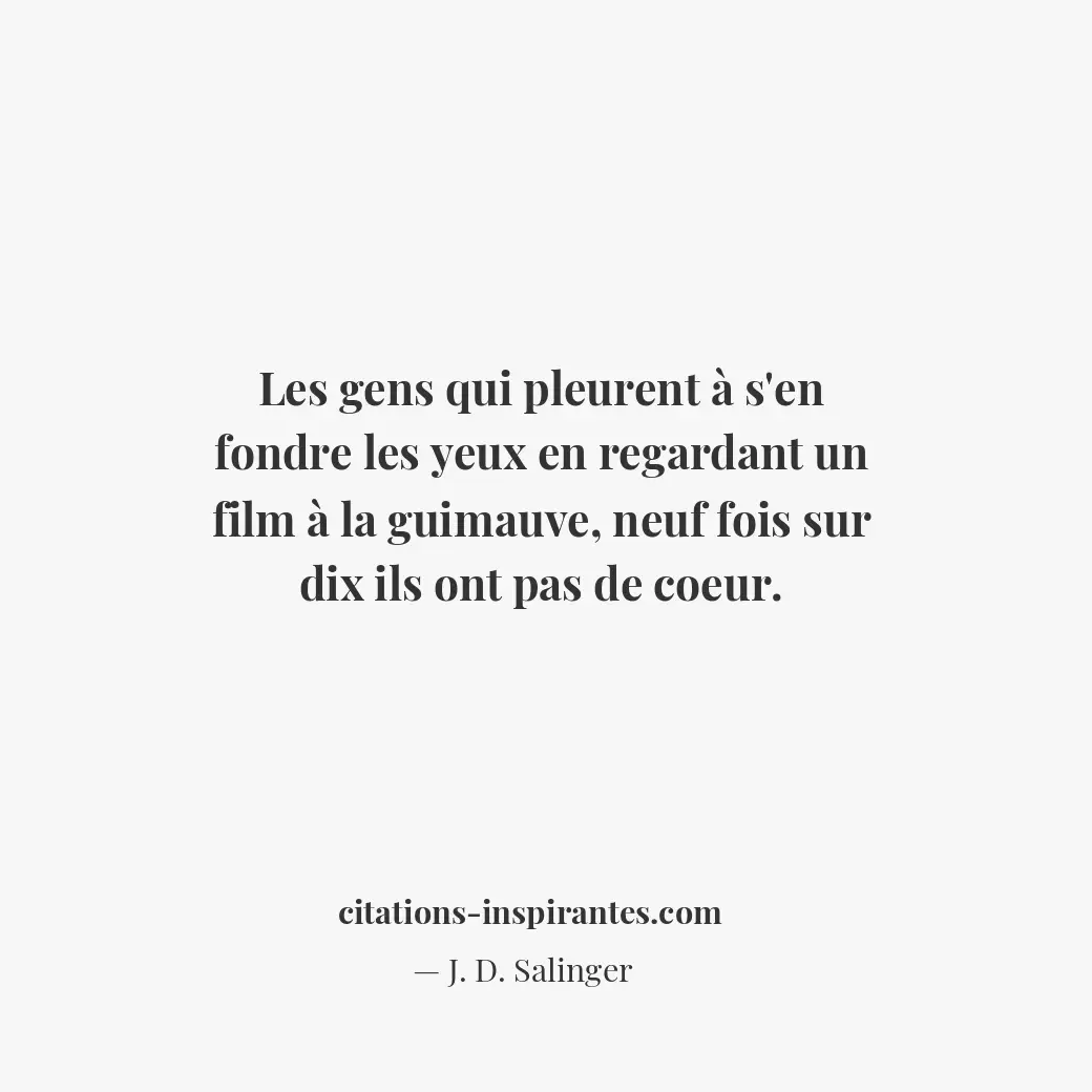 Les gens qui pleurent à s’en fondre les yeux en regardant un film à la guimauve,... Citation de J. D. Salinger