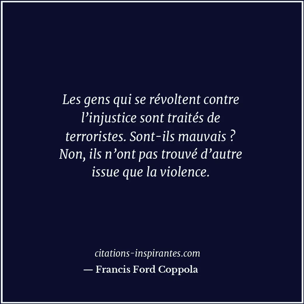 Les gens qui se révoltent contre l’injustice sont traités de terroristes. Sont-i... Citation de Francis Ford Coppola