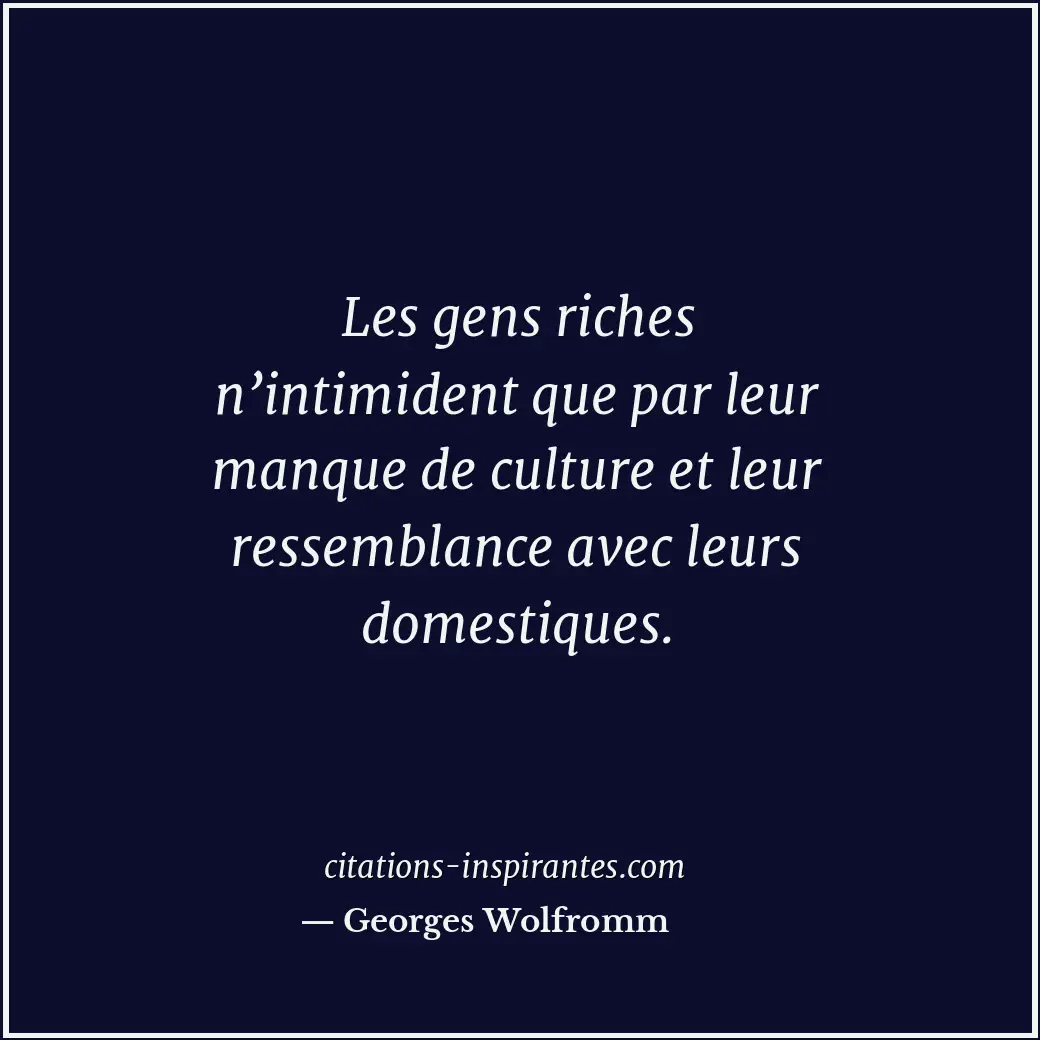 Les gens riches n’intimident que par leur manque de culture et leur ressemblance... Citation de Georges Wolfromm