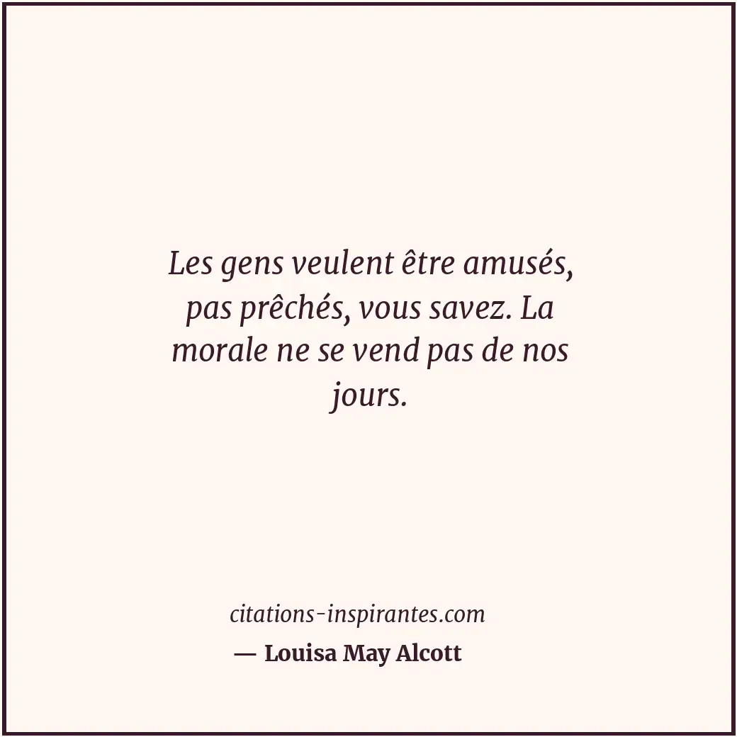 Les gens veulent être amusés, pas prêchés, vous savez. La morale ne se vend pas... Citation de Louisa May Alcott