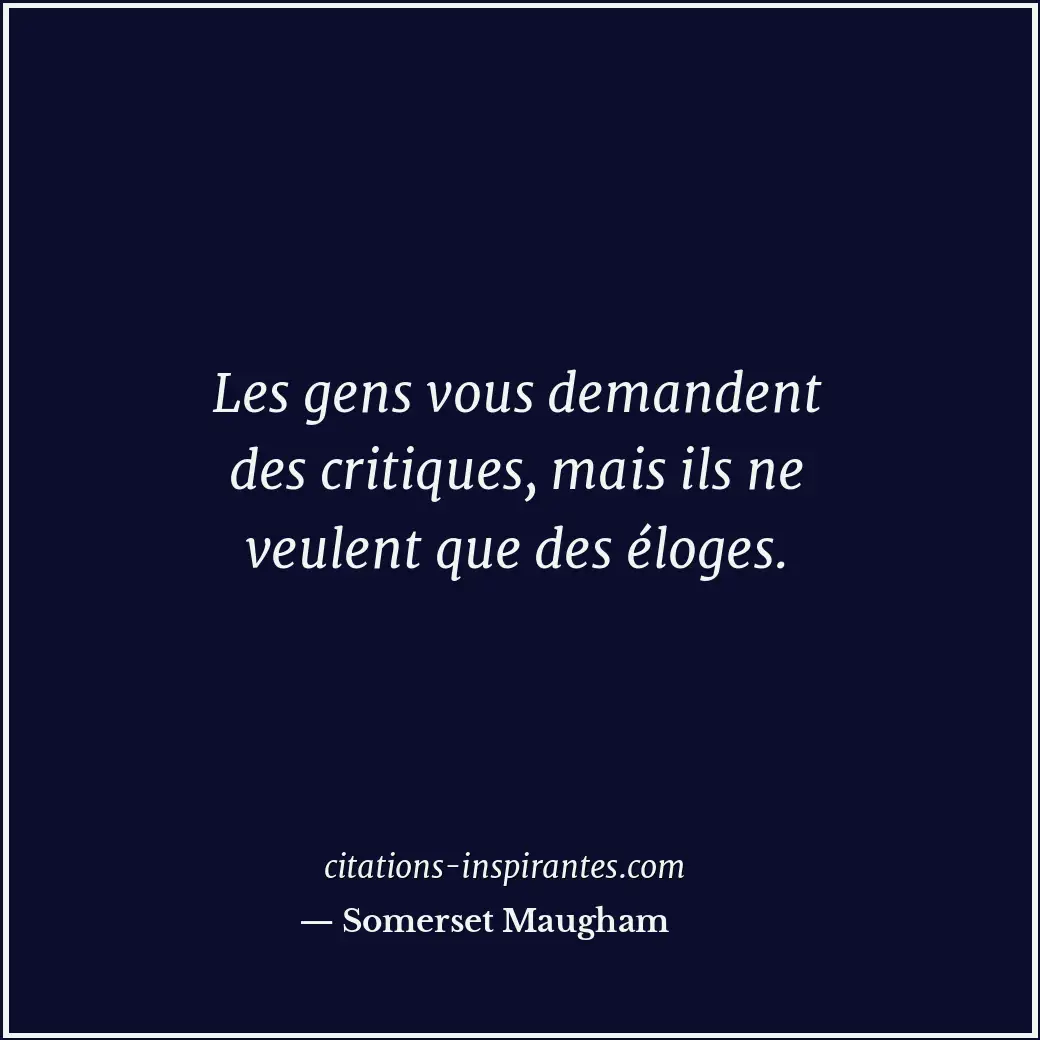 Les gens vous demandent des critiques, mais ils ne veulent que des éloges. Citation de Somerset Maugham