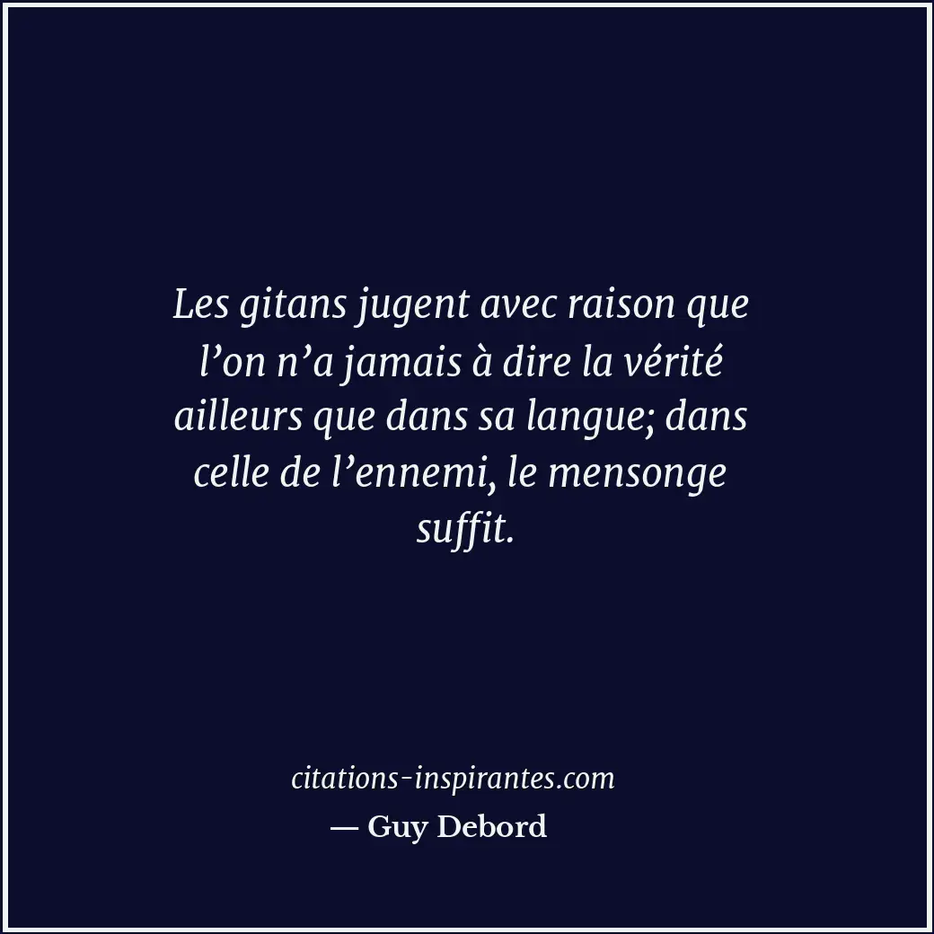 Les gitans jugent avec raison que l’on n’a jamais à dire la vérité ailleurs que... Citation de Guy Debord