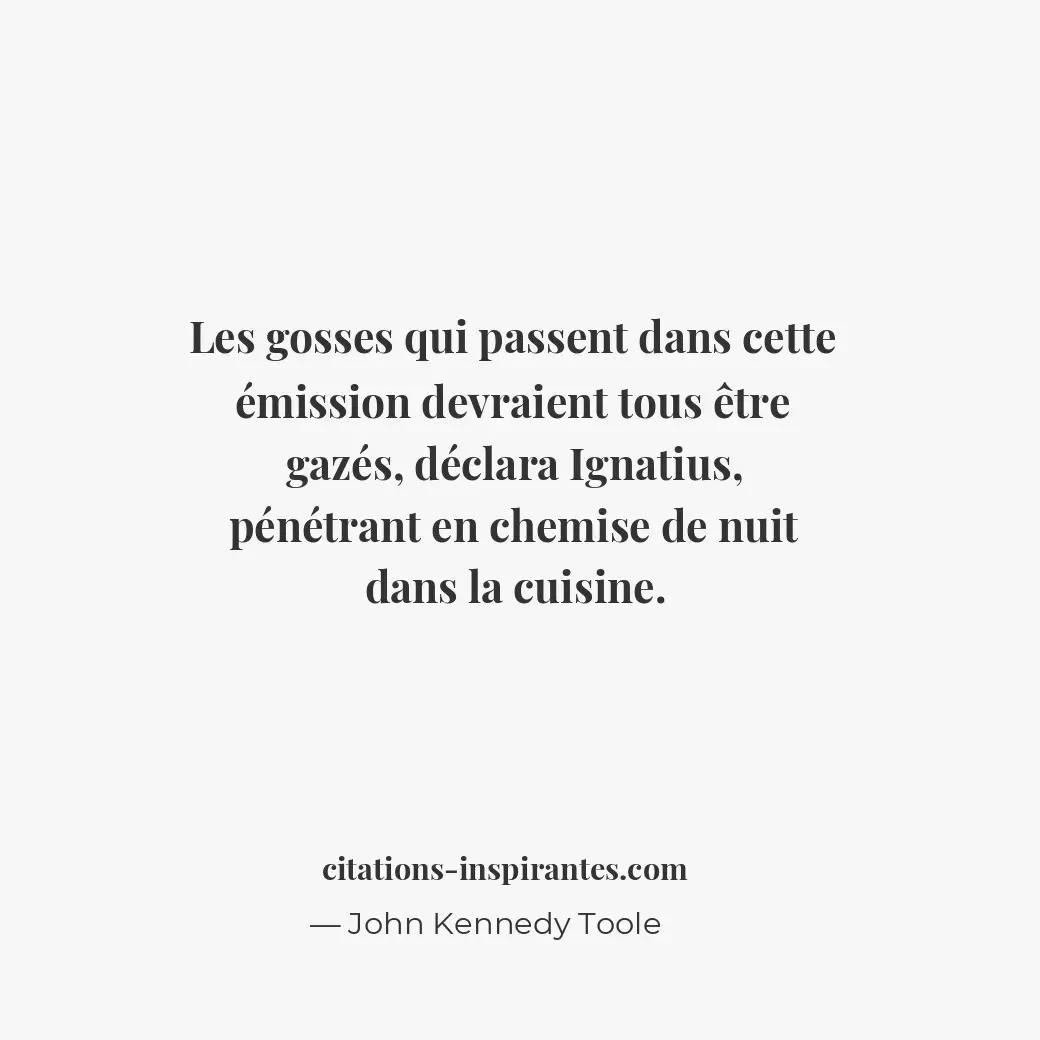 Les gosses qui passent dans cette émission devraient tous être gazés, déclara Ig... Citation de John Kennedy Toole