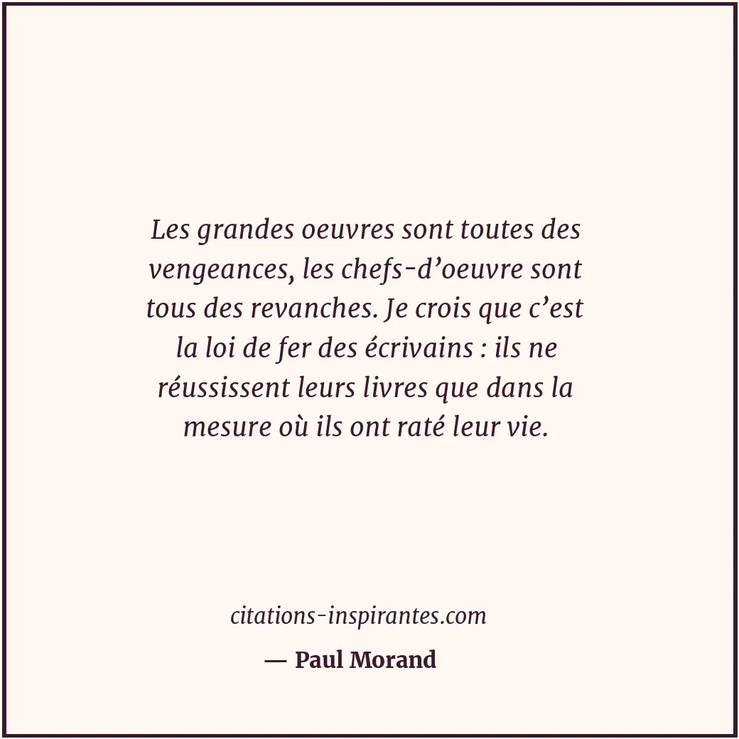 Les grandes oeuvres sont toutes des vengeances, les chefs-d’oeuvre sont tous des... Citation de Paul Morand