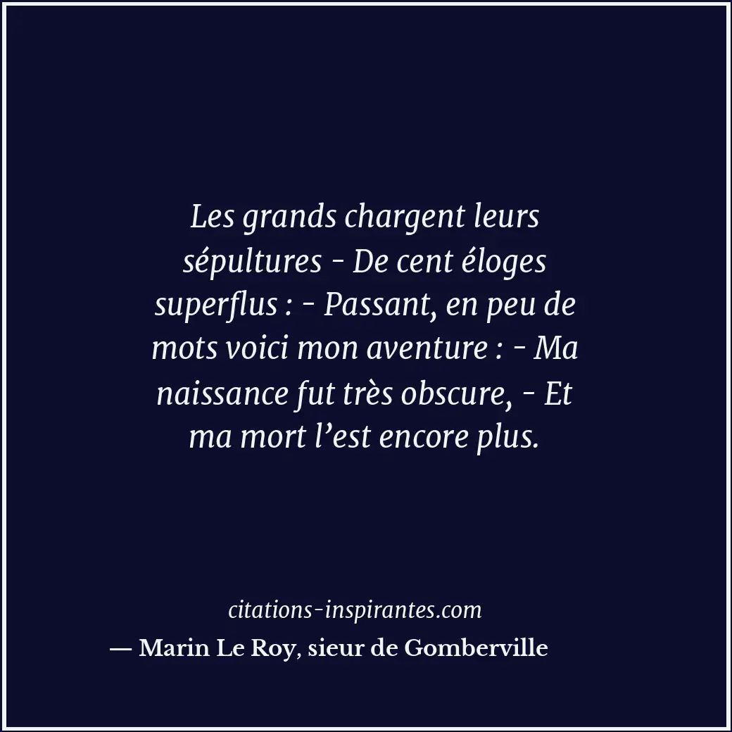 Les grands chargent leurs sépultures - De cent éloges superflus : - Passant, en... Citation de Marin Le Roy, sieur de Gomberville