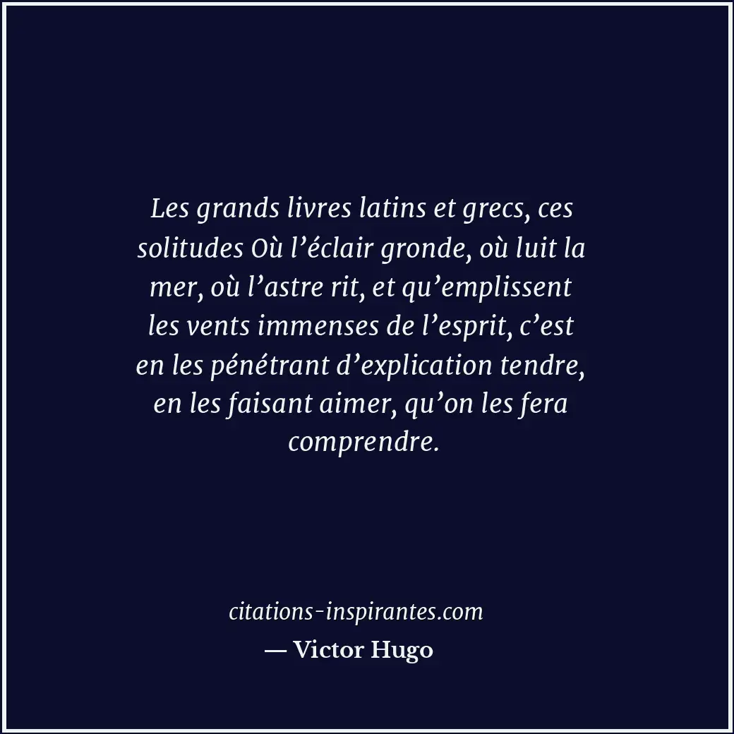 Les grands livres latins et grecs, ces solitudes Où l’éclair gronde, où luit la... Citation de Victor Hugo