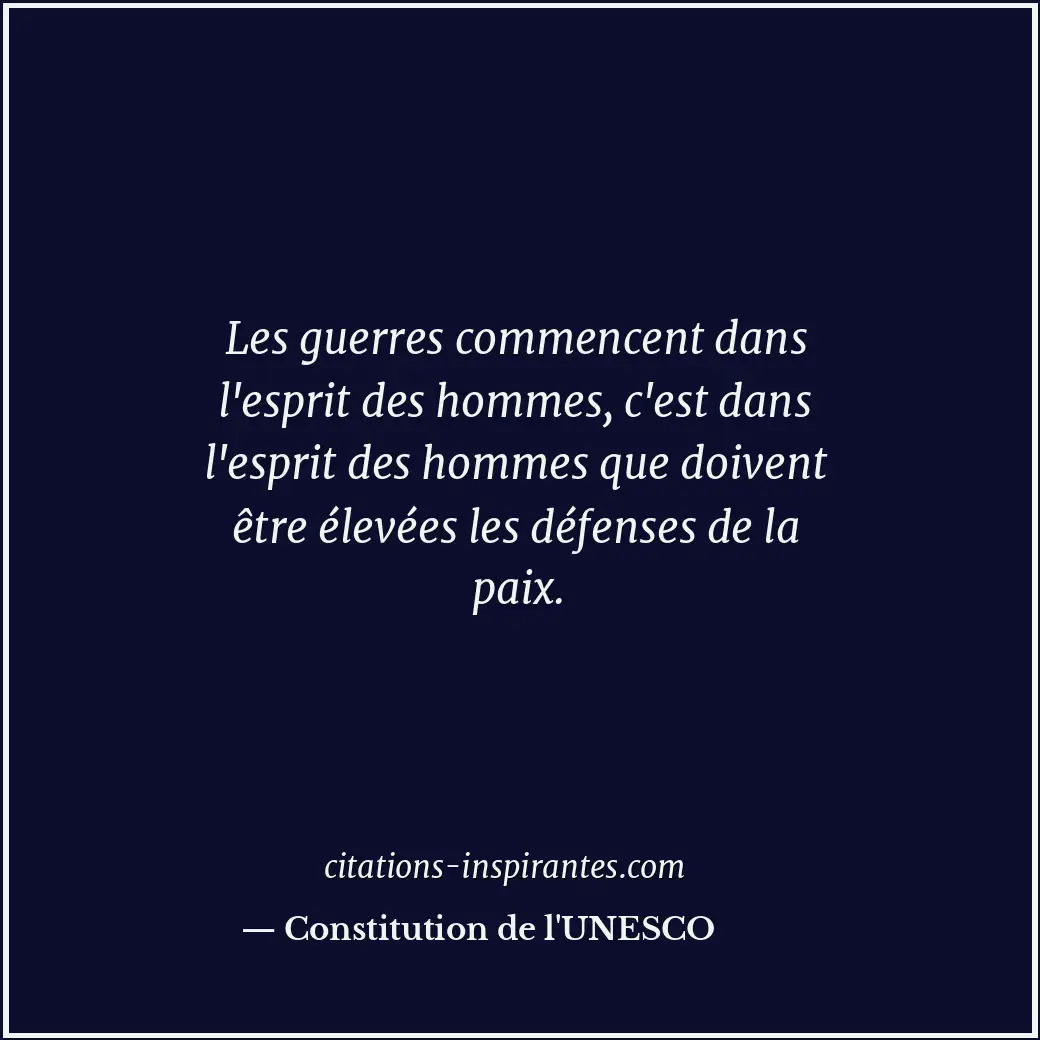 Les guerres commencent dans l'esprit des hommes, c'est dans l'esprit des hommes... Citation de Constitution de l'UNESCO