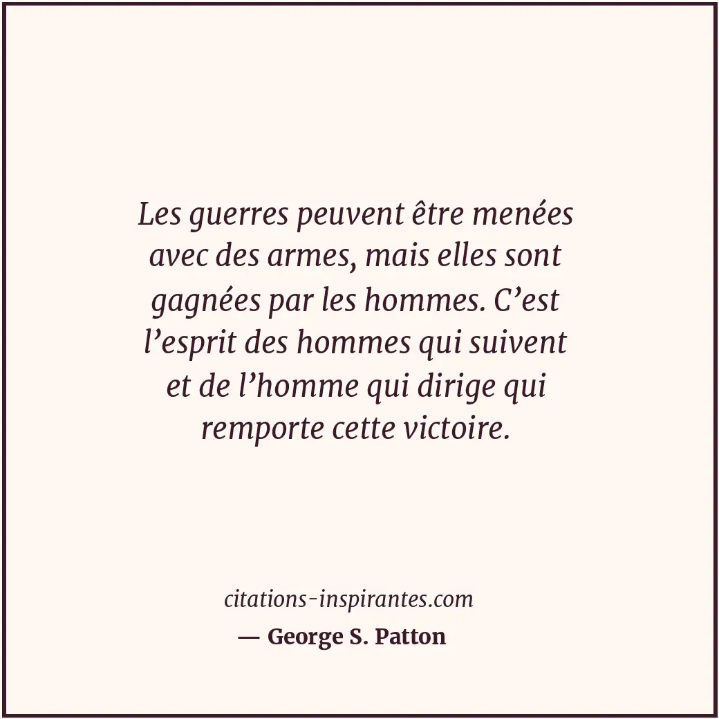 Les guerres peuvent être menées avec des armes, mais elles sont gagnées par les... Citation de George S. Patton