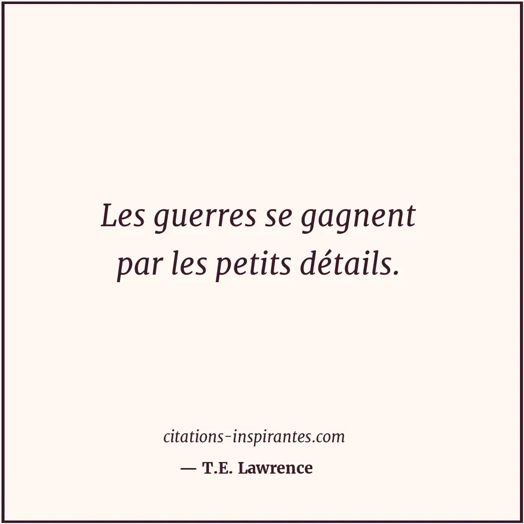 Les guerres se gagnent par les petits détails. Citation de T.E. Lawrence