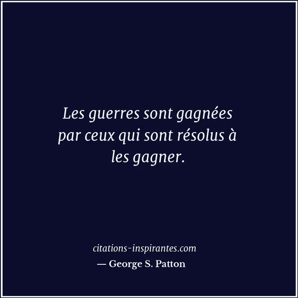 Les guerres sont gagnées par ceux qui sont résolus à les gagner. Citation de George S. Patton