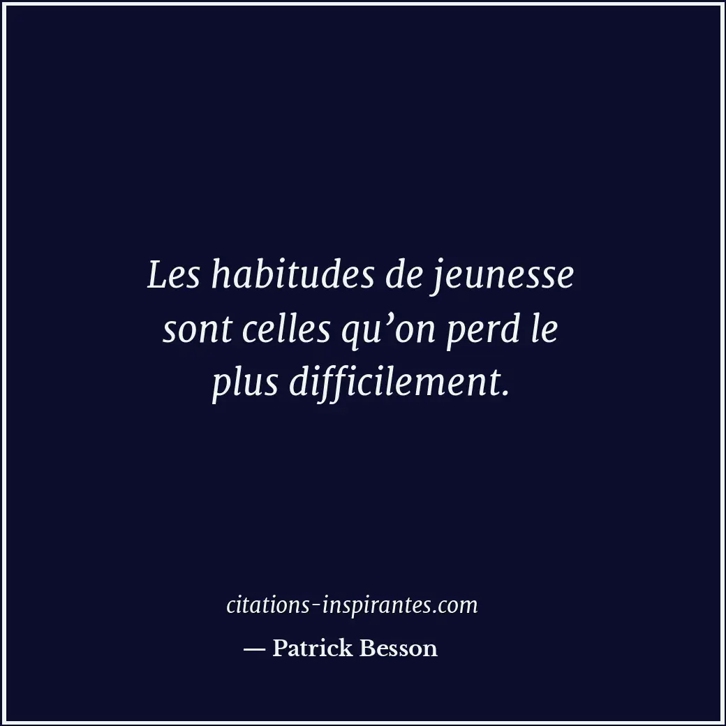 Les habitudes de jeunesse sont celles qu’on perd le plus difficilement. Citation de Patrick Besson