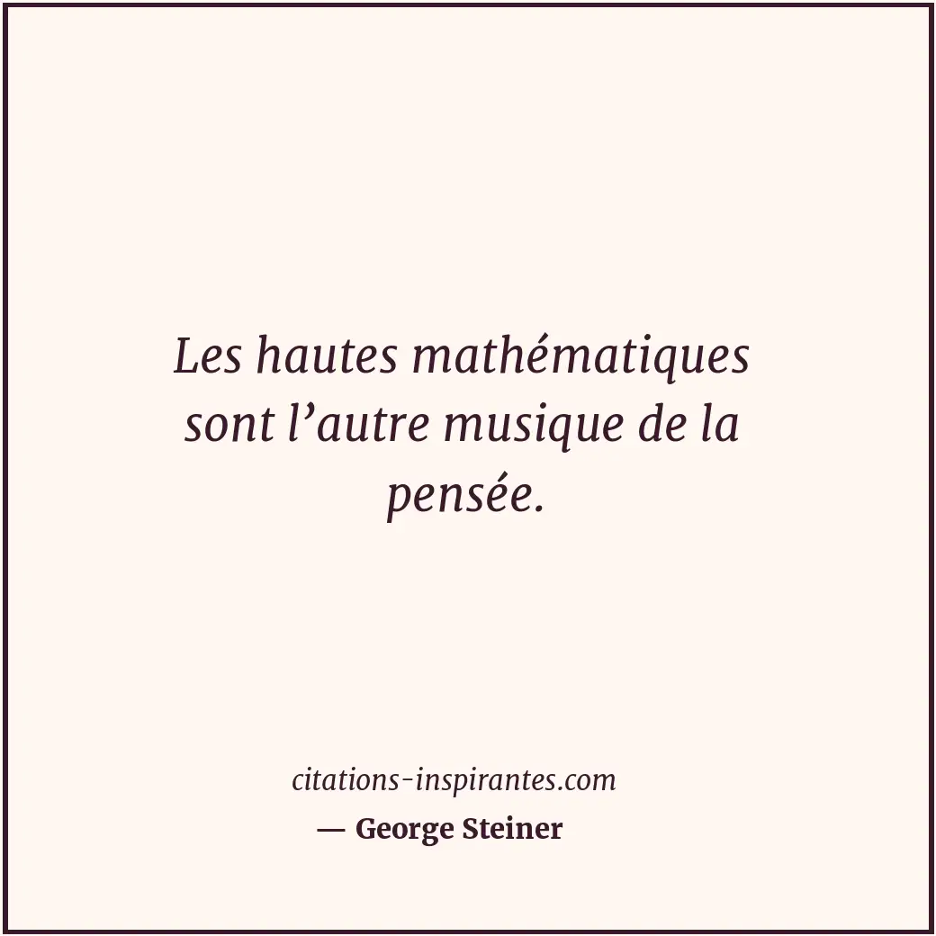 Les hautes mathématiques sont l’autre musique de la pensée. Citation de George Steiner
